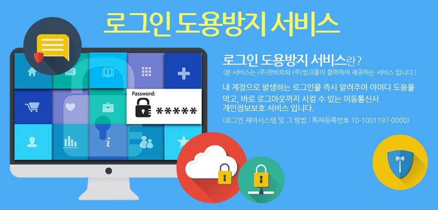 로그인 도용 방지 서비스.로그인 도용 방지 서비스란?(본 서비스는 (주)한비로와 (주)씽크풀이 협력하여 제공하는 서비스 입니다.) 내 계정으로 발생하는 로그인을 즉시 알려주어 아이디 도용을 막고, 바로 로그아웃까지 시킬 수 있는 이동 통신사 개인 정보 보호 서비스 입니다.(로그인 제어 시스템 및 그 방법 : 특허 등록 번호 10-1001197-0000)